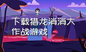 下载猎龙消消大作战游戏