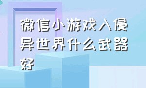 微信小游戏入侵异世界什么武器好