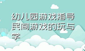 幼儿园游戏指导民间游戏的玩与学