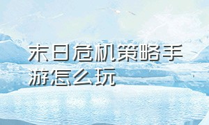 末日危机策略手游怎么玩（末日危机手游公会科技怎么点）