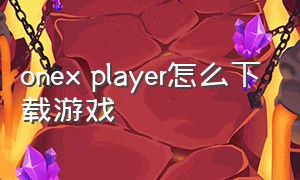 onex player怎么下载游戏