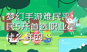 梦幻手游难民平民5开首选职业是什么样的