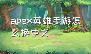 apex英雄手游怎么换中文（手游apex英雄美版怎么改成中文版）