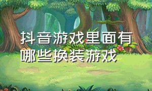 抖音游戏里面有哪些换装游戏