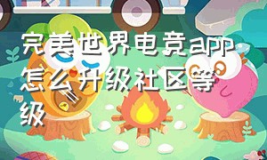 完美世界电竞app怎么升级社区等级（完美世界电竞app实名认证在哪）