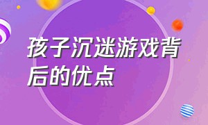 孩子沉迷游戏背后的优点