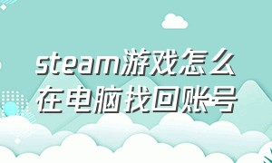 steam游戏怎么在电脑找回账号