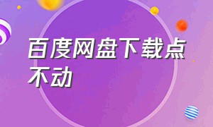 百度网盘下载点不动