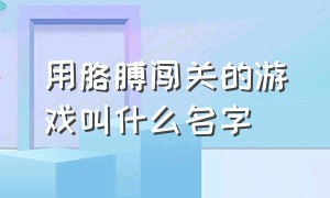 用胳膊闯关的游戏叫什么名字