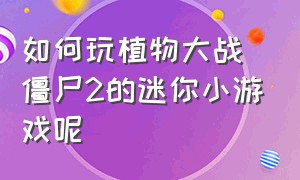 如何玩植物大战僵尸2的迷你小游戏呢（植物大战僵尸2的迷你游戏在哪里玩）