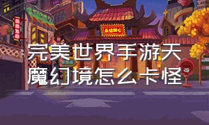 完美世界手游天魔幻境怎么卡怪