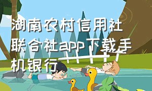 湖南农村信用社联合社app下载手机银行