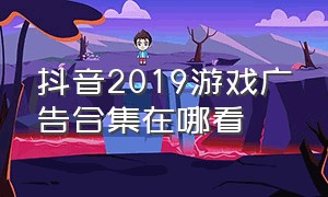 抖音2019游戏广告合集在哪看