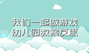 我们一起做游戏幼儿园教案反思