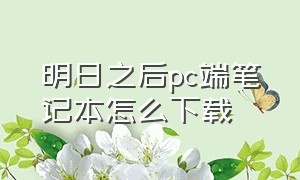 明日之后pc端笔记本怎么下载