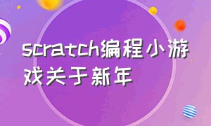 scratch编程小游戏关于新年（scratch编程小游戏代码大全）