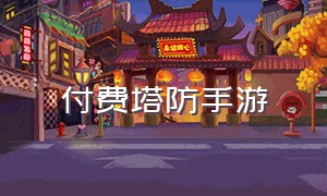 付费塔防手游（付费塔防手游游戏）