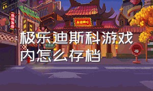 极乐迪斯科游戏内怎么存档（极乐迪斯科为什么存档不了）