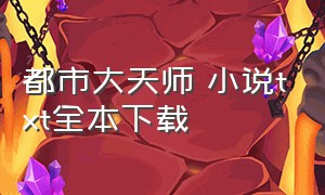 都市大天师 小说txt全本下载