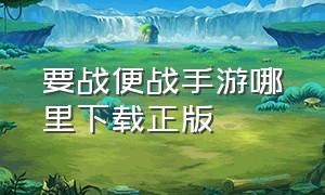 要战便战手游哪里下载正版