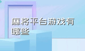 麻将平台游戏有哪些