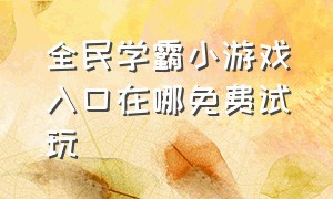 全民学霸小游戏入口在哪免费试玩