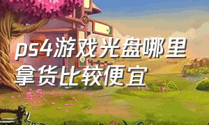 ps4游戏光盘哪里拿货比较便宜