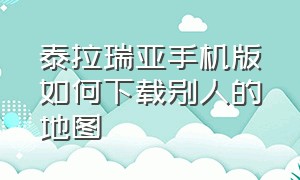 泰拉瑞亚手机版如何下载别人的地图