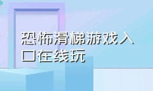 恐怖滑梯游戏入口在线玩（恐怖滑梯游戏下载不需要预约）