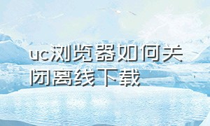 uc浏览器如何关闭离线下载