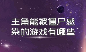 主角能被僵尸感染的游戏有哪些（主角被丧尸感染但没有变异的游戏）