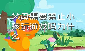 父母需要禁止小孩玩游戏吗为什么