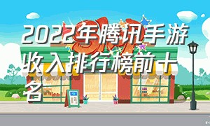 2022年腾讯手游收入排行榜前十名