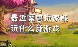 最近魔兽玩家能玩什么新游戏（魔兽热门游戏排行榜前十名）