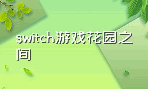 switch游戏花园之间（switch游戏洞穴探险）