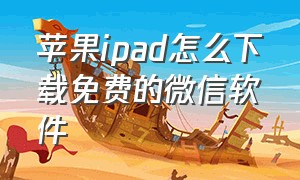 苹果ipad怎么下载免费的微信软件（苹果ipad怎么截屏）