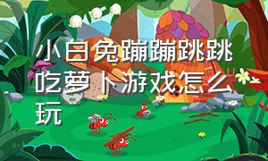 小白兔蹦蹦跳跳吃萝卜游戏怎么玩