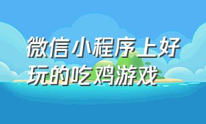 微信小程序上好玩的吃鸡游戏