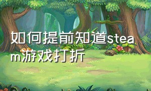 如何提前知道steam游戏打折