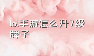 lol手游怎么升7级牌子（lol手游一天怎么快速升到10级）