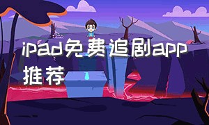 ipad免费追剧app推荐（免费追剧app推荐苹果平板）