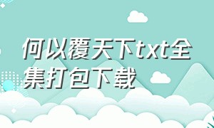 何以覆天下txt全集打包下载