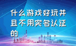 什么游戏好玩并且不用实名认证的