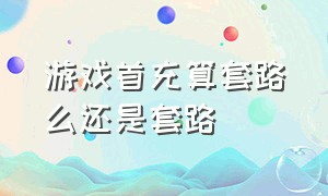 游戏首充算套路么还是套路（游戏里首充背后蕴含的套路）