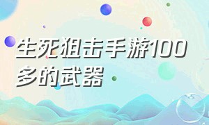 生死狙击手游100多的武器