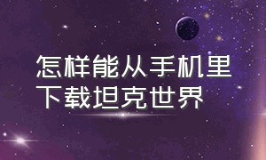 怎样能从手机里下载坦克世界