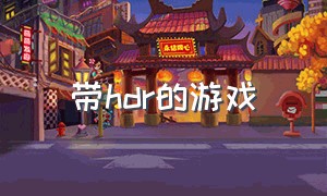 带hdr的游戏（支持hdr的手机游戏）