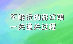 不能玩的游戏第一关通关过程