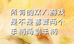 所有的双人游戏是不是都要两个手柄两副手柄