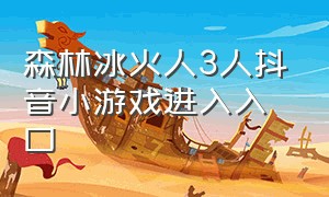 森林冰火人3人抖音小游戏进入入口